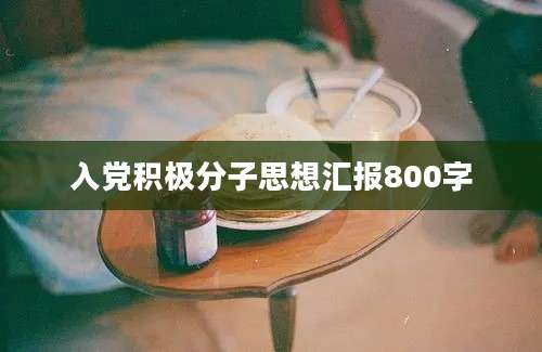入党积极分子思想汇报800字