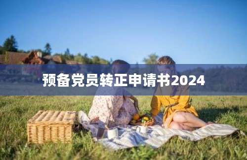 预备党员转正申请书2024