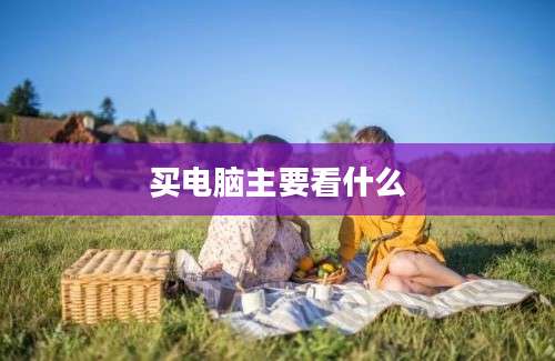 买电脑主要看什么