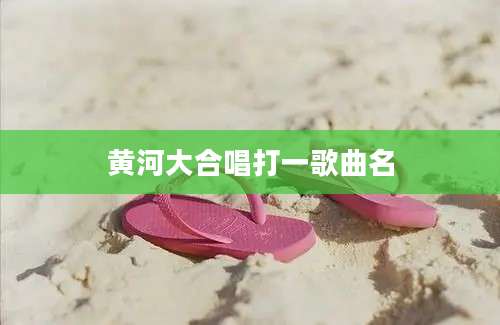 黄河大合唱打一歌曲名