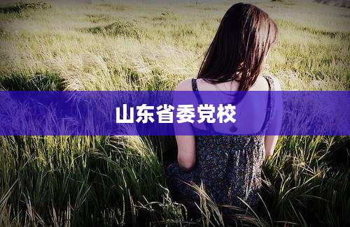 山东省委党校
