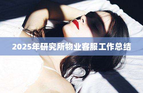 2025年研究所物业客服工作总结