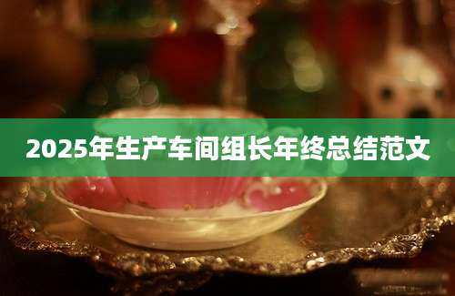 2025年生产车间组长年终总结范文