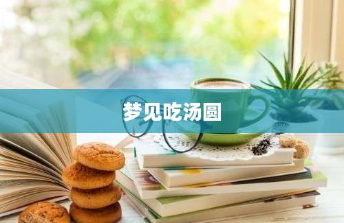 梦见吃汤圆