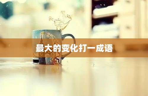 最大的变化打一成语