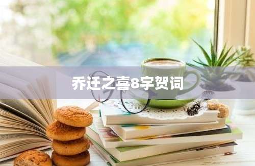 乔迁之喜8字贺词