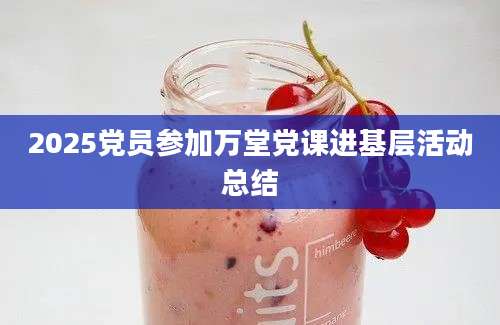 2025党员参加万堂党课进基层活动总结