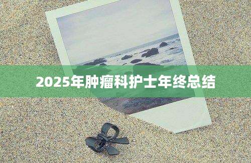 2025年肿瘤科护士年终总结