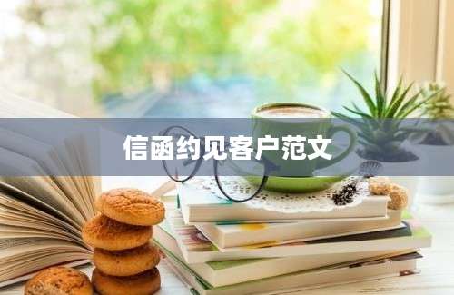 信函约见客户范文