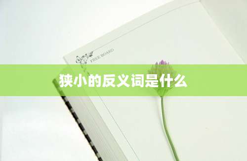 狭小的反义词是什么