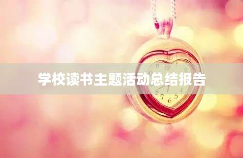 学校读书主题活动总结报告