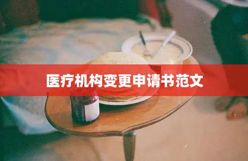 医疗机构变更申请书范文