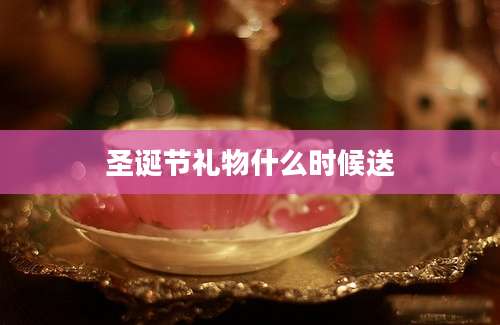 圣诞节礼物什么时候送
