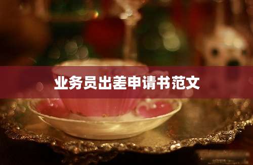 业务员出差申请书范文