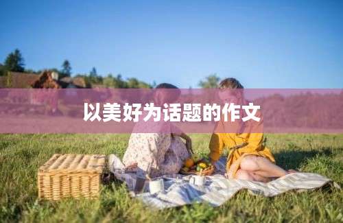 以美好为话题的作文