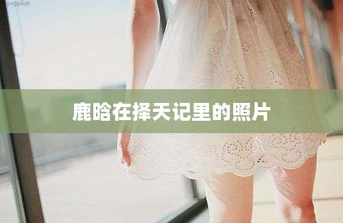 鹿晗在择天记里的照片