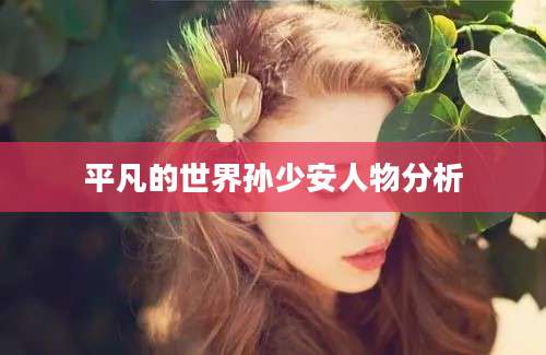 平凡的世界孙少安人物分析