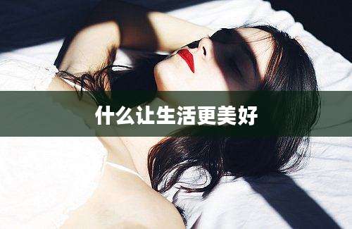 什么让生活更美好