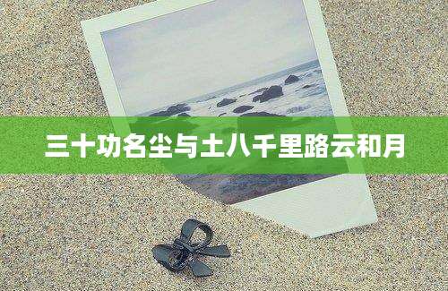 三十功名尘与土八千里路云和月