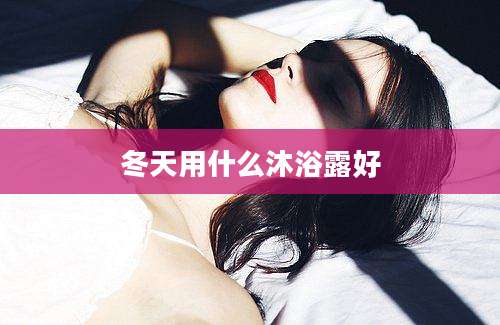 冬天用什么沐浴露好