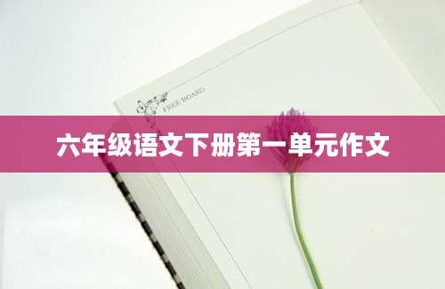 六年级语文下册第一单元作文