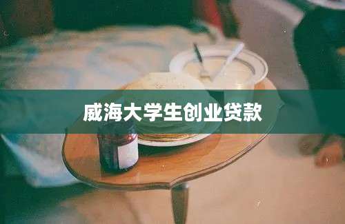 威海大学生创业贷款