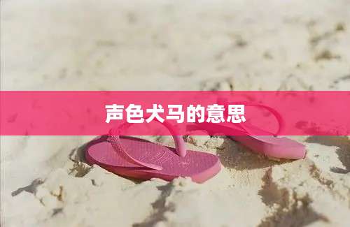 声色犬马的意思