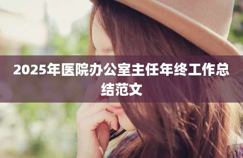 2025年医院办公室主任年终工作总结范文