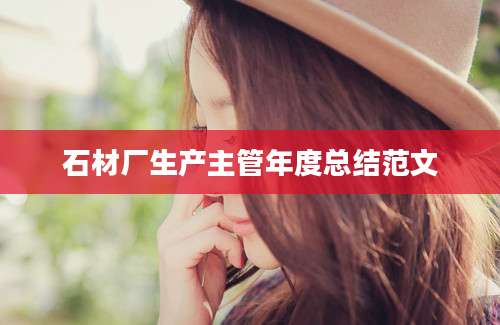 石材厂生产主管年度总结范文