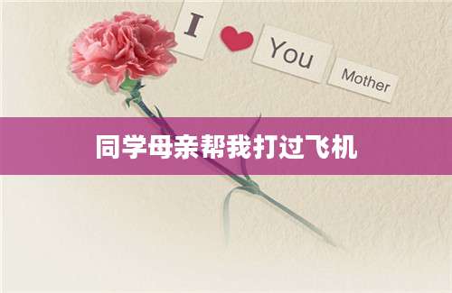 同学母亲帮我打过飞机