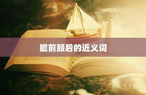 瞻前顾后的近义词