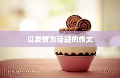 以友情为话题的作文