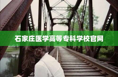 石家庄医学高等专科学校官网