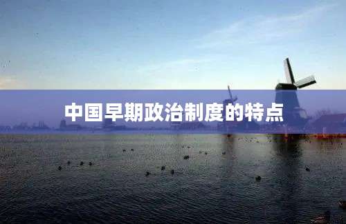 中国早期政治制度的特点