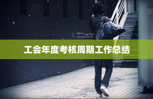 工会年度考核周期工作总结