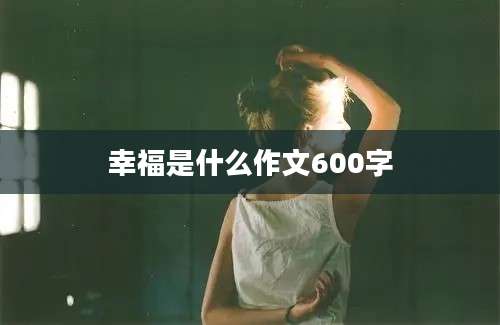 幸福是什么作文600字
