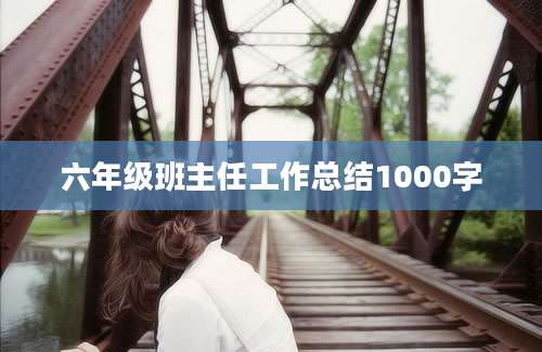 六年级班主任工作总结1000字