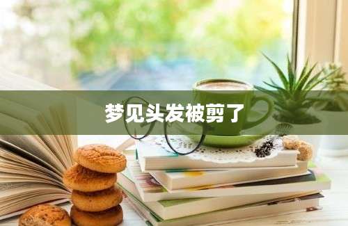 梦见头发被剪了