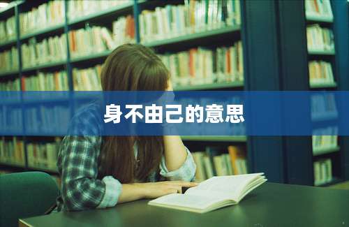 身不由己的意思