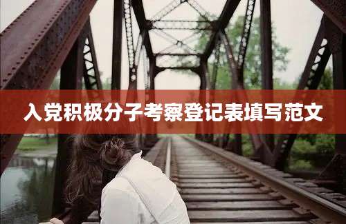 入党积极分子考察登记表填写范文