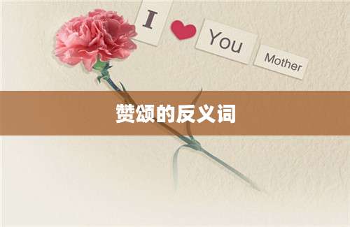 赞颂的反义词