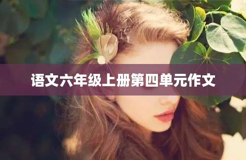 语文六年级上册第四单元作文