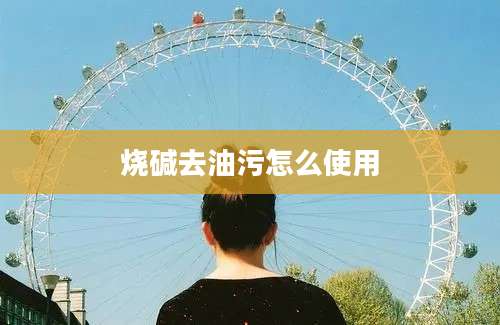 烧碱去油污怎么使用
