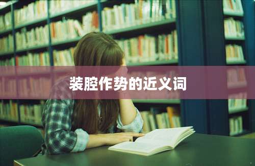 装腔作势的近义词