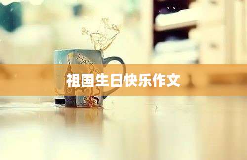祖国生日快乐作文