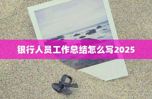 银行人员工作总结怎么写2025