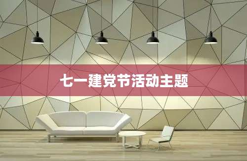 七一建党节活动主题