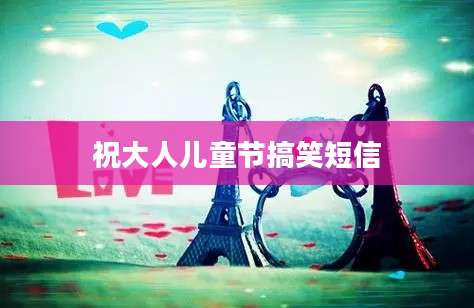 祝大人儿童节搞笑短信