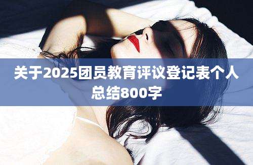 关于2025团员教育评议登记表个人总结800字