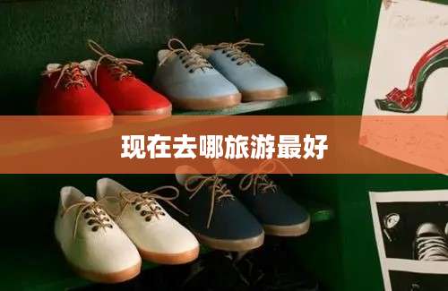 现在去哪旅游最好